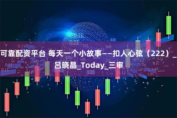 可靠配资平台 每天一个小故事——扣人心弦（222）_吕晓晶_Today_三审