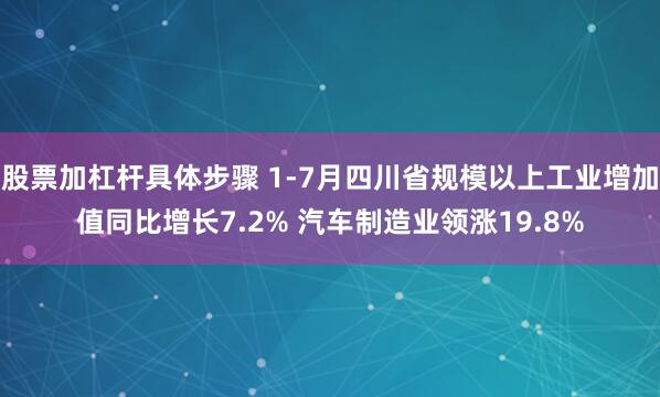 股票加杠杆具体步骤 1-7月四川省规模以上工业增加值同比增长7.2% 汽车制造业领涨19.8%