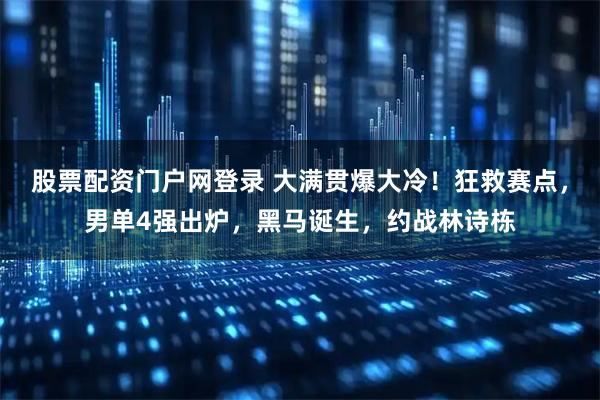 股票配资门户网登录 大满贯爆大冷！狂救赛点，男单4强出炉，黑马诞生，约战林诗栋