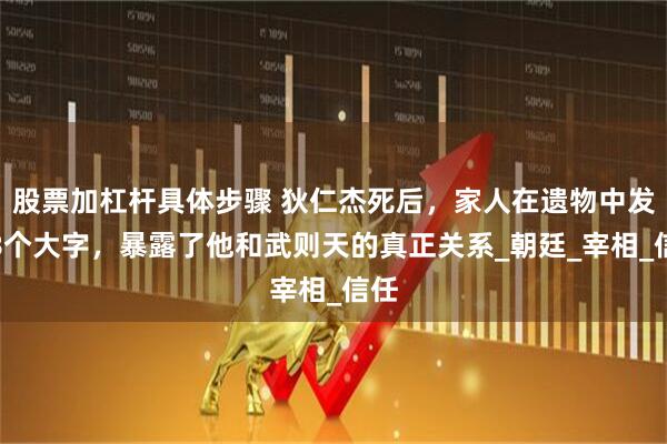 股票加杠杆具体步骤 狄仁杰死后，家人在遗物中发现8个大字，暴露了他和武则天的真正关系_朝廷_宰相_信任