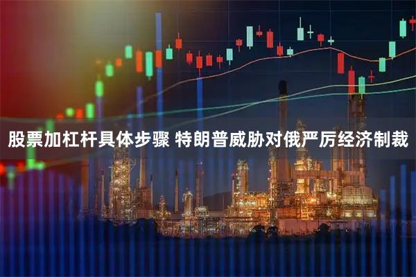 股票加杠杆具体步骤 特朗普威胁对俄严厉经济制裁