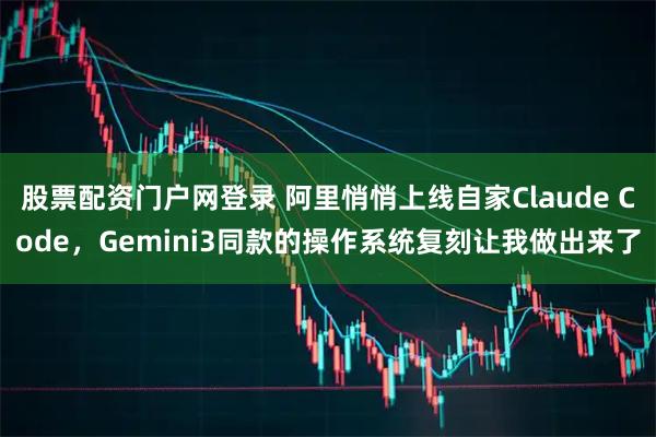 股票配资门户网登录 阿里悄悄上线自家Claude Code，Gemini3同款的操作系统复刻让我做出来了
