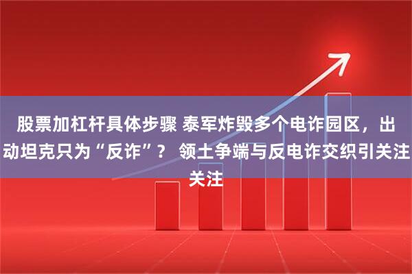 股票加杠杆具体步骤 泰军炸毁多个电诈园区，出动坦克只为“反诈”？ 领土争端与反电诈交织引关注