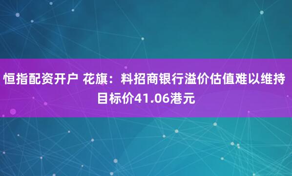 恒指配资开户 花旗：料招商银行溢价估值难以维持 目标价41.06港元