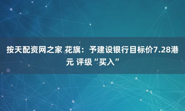 按天配资网之家 花旗：予建设银行目标价7.28港元 评级“买入”