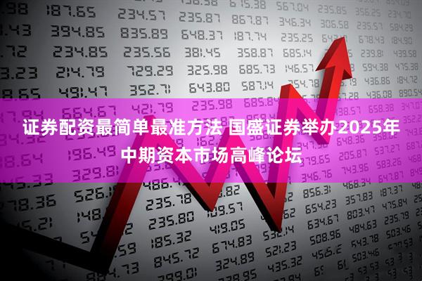 证券配资最简单最准方法 国盛证券举办2025年中期资本市场高峰论坛