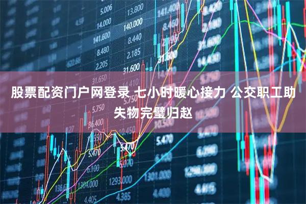 股票配资门户网登录 七小时暖心接力 公交职工助失物完璧归赵